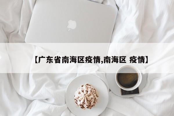 【广东省南海区疫情,南海区 疫情】
