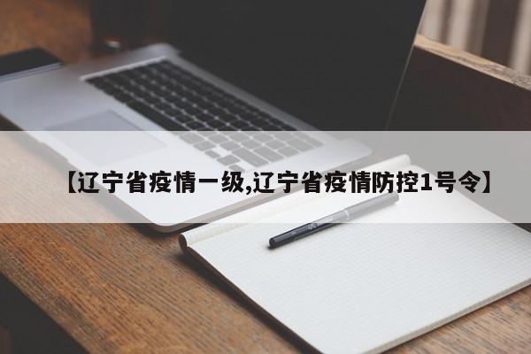 【辽宁省疫情一级,辽宁省疫情防控1号令】