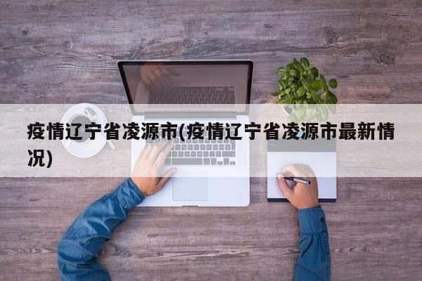 疫情辽宁省凌源市(疫情辽宁省凌源市最新情况)