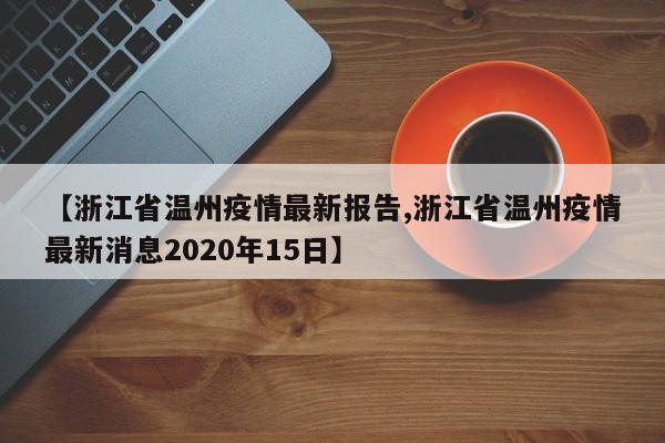 【浙江省温州疫情最新报告,浙江省温州疫情最新消息2020年15日】