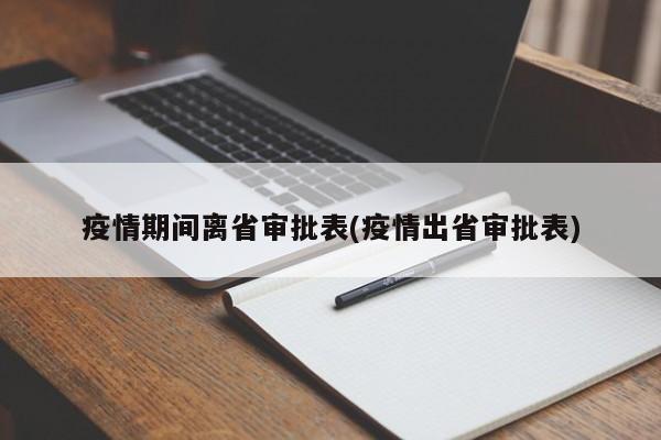 疫情期间离省审批表(疫情出省审批表)