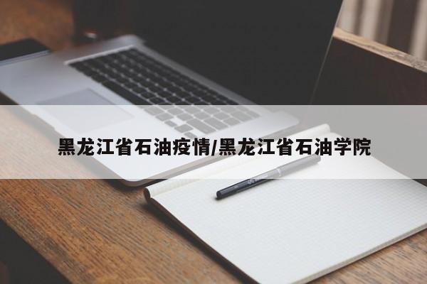 黑龙江省石油疫情/黑龙江省石油学院