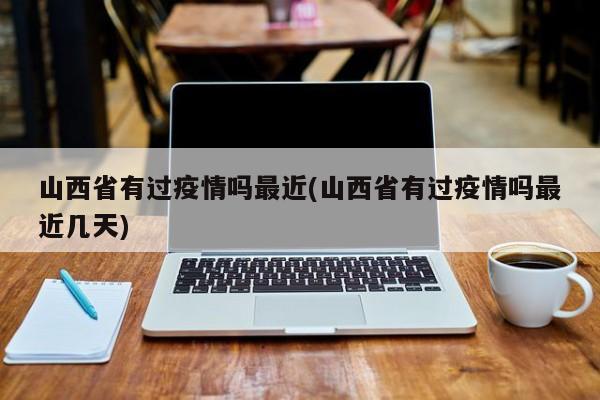 山西省有过疫情吗最近(山西省有过疫情吗最近几天)