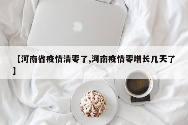 【河南省疫情清零了,河南疫情零增长几天了】