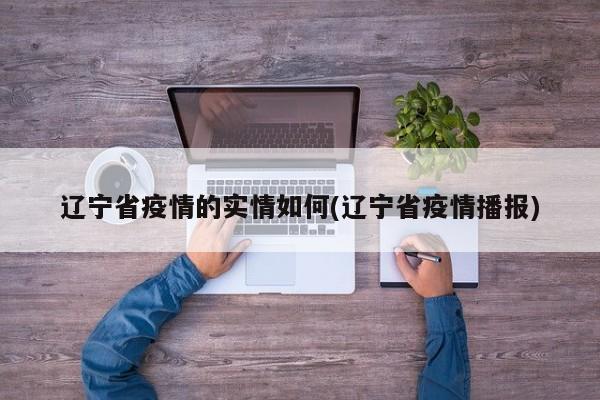 辽宁省疫情的实情如何(辽宁省疫情播报)