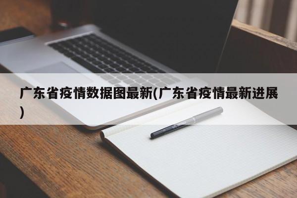 广东省疫情数据图最新(广东省疫情最新进展)