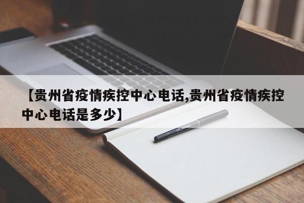 【贵州省疫情疾控中心电话,贵州省疫情疾控中心电话是多少】
