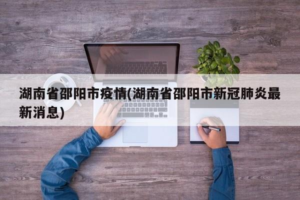 湖南省邵阳市疫情(湖南省邵阳市新冠肺炎最新消息)