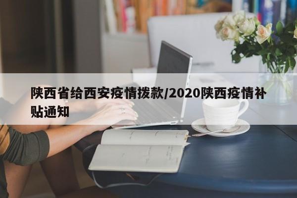 陕西省给西安疫情拨款/2020陕西疫情补贴通知