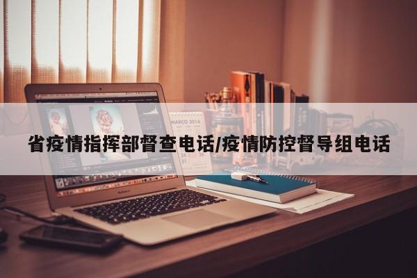 省疫情指挥部督查电话/疫情防控督导组电话