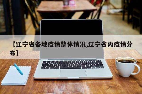 【辽宁省各地疫情整体情况,辽宁省内疫情分布】
