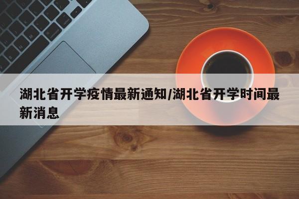 湖北省开学疫情最新通知/湖北省开学时间最新消息