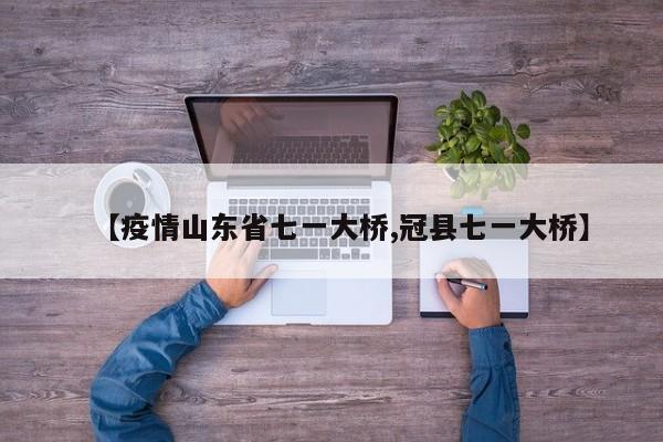 【疫情山东省七一大桥,冠县七一大桥】