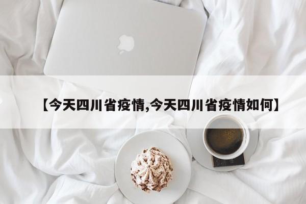 【今天四川省疫情,今天四川省疫情如何】