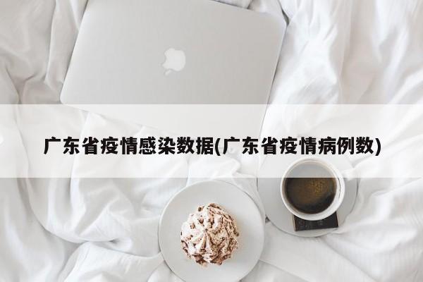 广东省疫情感染数据(广东省疫情病例数)