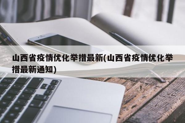 山西省疫情优化举措最新(山西省疫情优化举措最新通知)