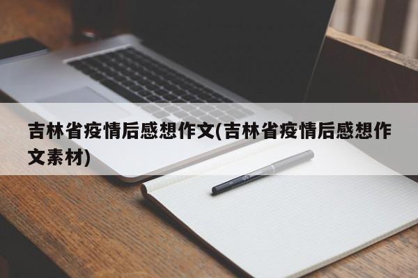 吉林省疫情后感想作文(吉林省疫情后感想作文素材)