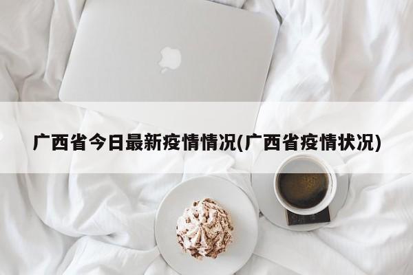 广西省今日最新疫情情况(广西省疫情状况)