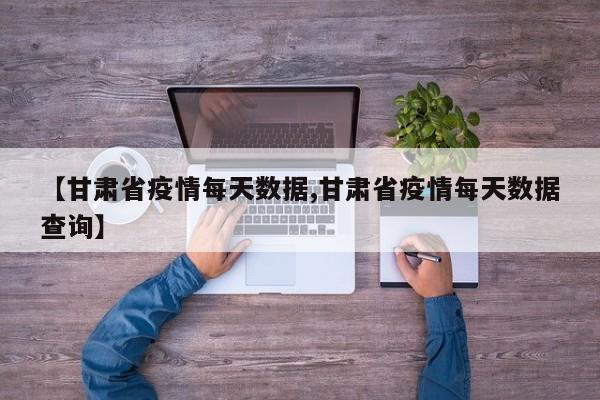 【甘肃省疫情每天数据,甘肃省疫情每天数据查询】