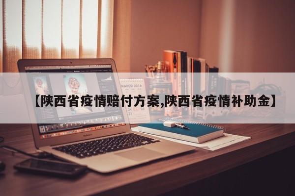 【陕西省疫情赔付方案,陕西省疫情补助金】