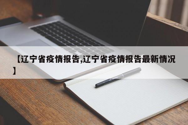 【辽宁省疫情报告,辽宁省疫情报告最新情况】