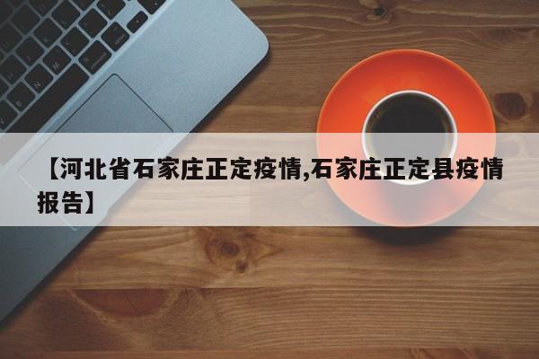 【河北省石家庄正定疫情,石家庄正定县疫情报告】