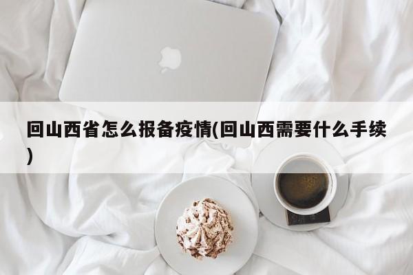 回山西省怎么报备疫情(回山西需要什么手续)