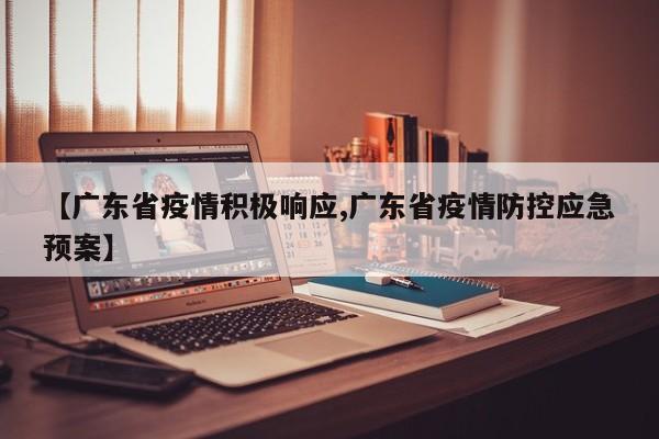 【广东省疫情积极响应,广东省疫情防控应急预案】