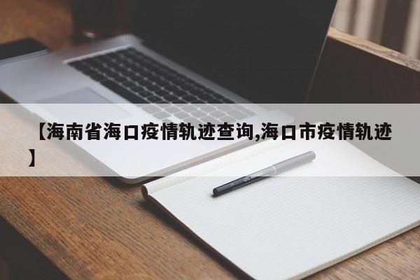 【海南省海口疫情轨迹查询,海口市疫情轨迹】