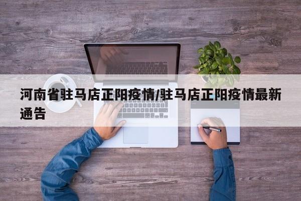 河南省驻马店正阳疫情/驻马店正阳疫情最新通告