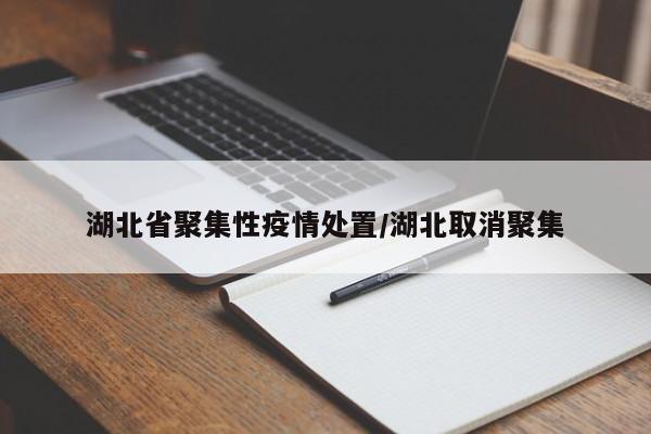 湖北省聚集性疫情处置/湖北取消聚集