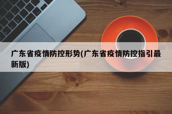 广东省疫情防控形势(广东省疫情防控指引最新版)
