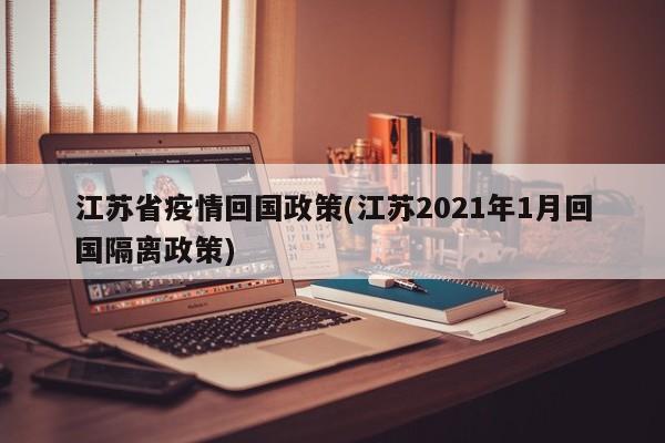 江苏省疫情回国政策(江苏2021年1月回国隔离政策)