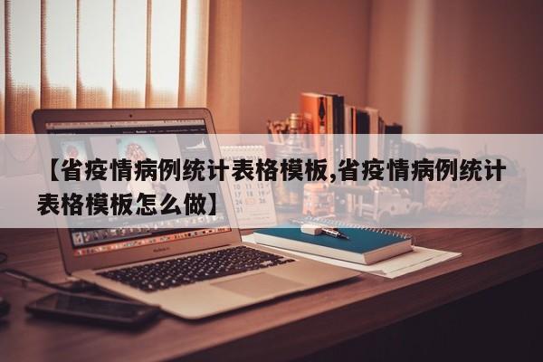【省疫情病例统计表格模板,省疫情病例统计表格模板怎么做】