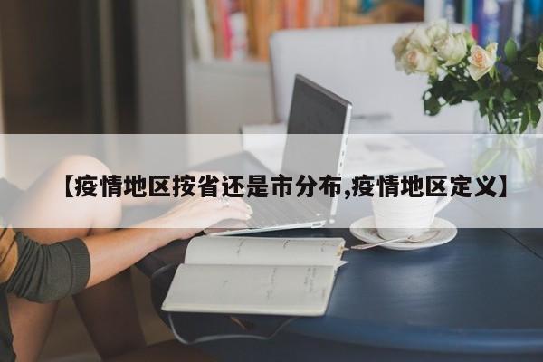 【疫情地区按省还是市分布,疫情地区定义】