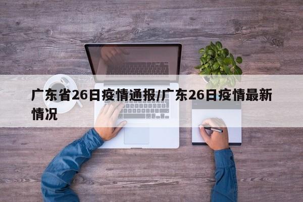 广东省26日疫情通报/广东26日疫情最新情况