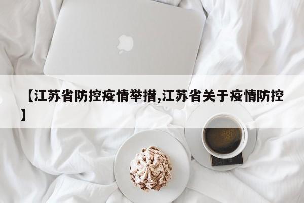 【江苏省防控疫情举措,江苏省关于疫情防控】