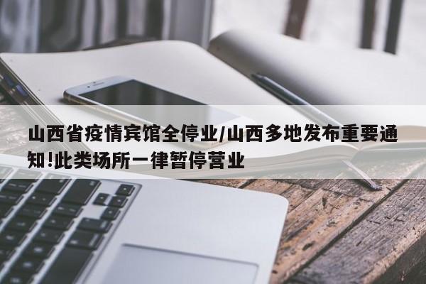山西省疫情宾馆全停业/山西多地发布重要通知!此类场所一律暂停营业