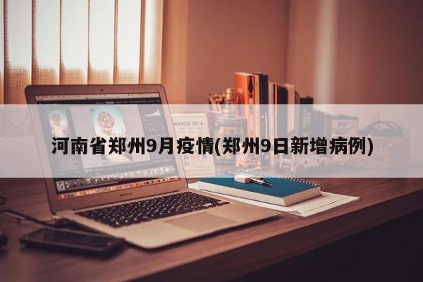 河南省郑州9月疫情(郑州9日新增病例)