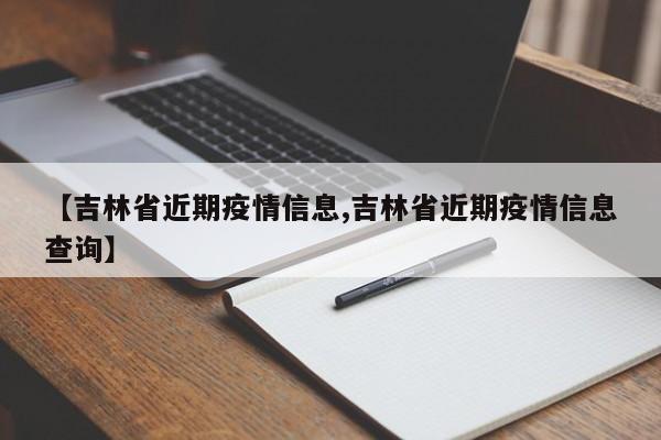 【吉林省近期疫情信息,吉林省近期疫情信息查询】