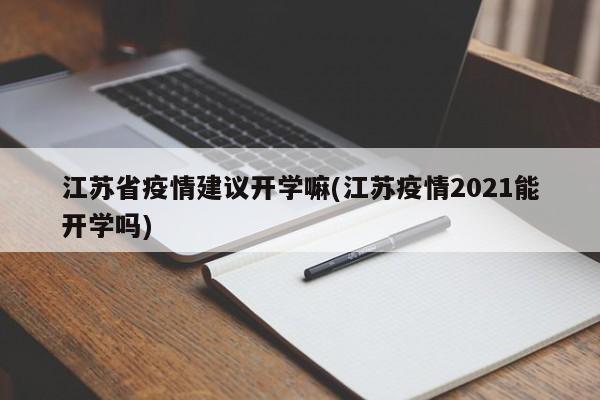 江苏省疫情建议开学嘛(江苏疫情2021能开学吗)