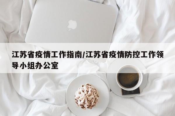 江苏省疫情工作指南/江苏省疫情防控工作领导小组办公室