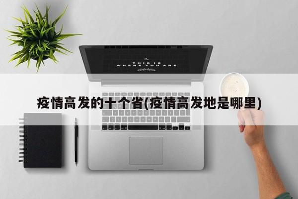 疫情高发的十个省(疫情高发地是哪里)
