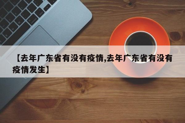 【去年广东省有没有疫情,去年广东省有没有疫情发生】