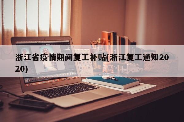 浙江省疫情期间复工补贴(浙江复工通知2020)