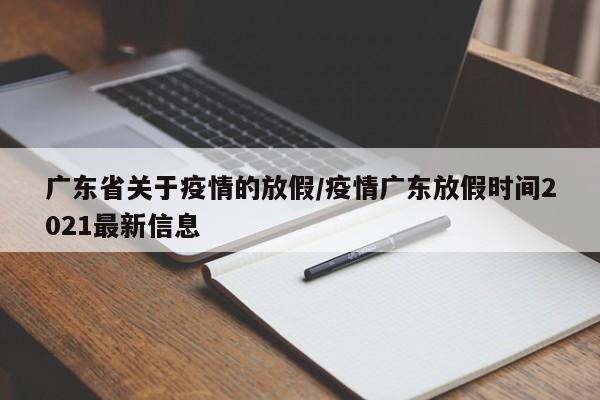广东省关于疫情的放假/疫情广东放假时间2021最新信息