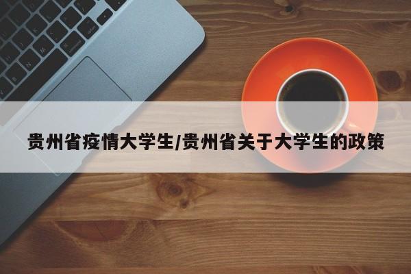 贵州省疫情大学生/贵州省关于大学生的政策