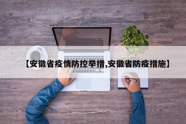 【安徽省疫情防控举措,安徽省防疫措施】