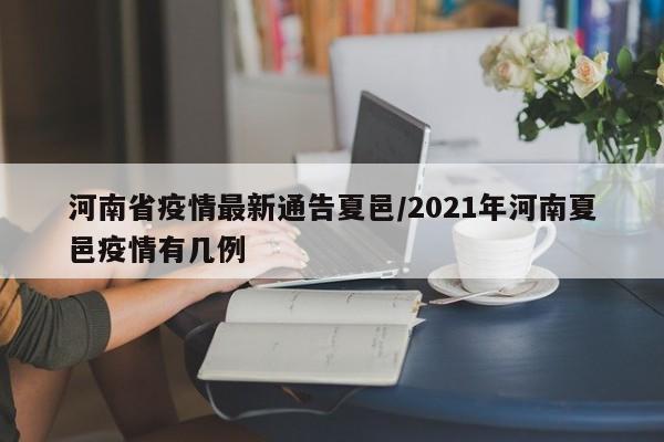 河南省疫情最新通告夏邑/2021年河南夏邑疫情有几例