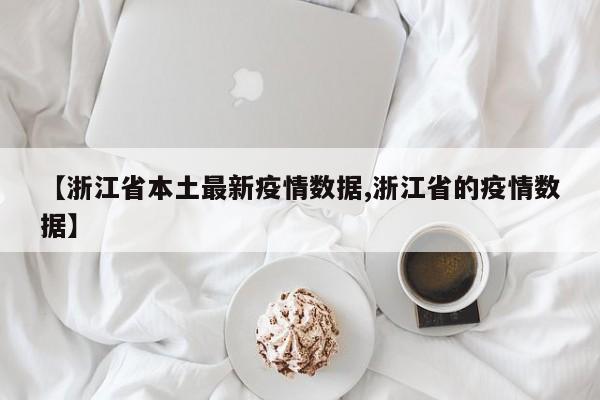 【浙江省本土最新疫情数据,浙江省的疫情数据】